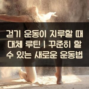 20250916_걷기 운동이 지루할 때 대체 루틴｜꾸준히 할 수 있는 새로운 운동법