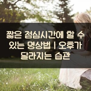 20250916_짧은 점심시간에 할 수 있는 명상법｜오후가 달라지는 습관