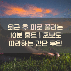 20250916_퇴근 후 피로 풀리는 10분 홈트｜초보도 따라하는 간단 루틴_001