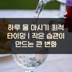 20250916_하루 물 마시기 최적 타이밍｜작은 습관이 만드는 큰 변화_001