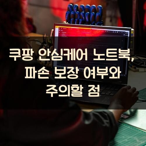 쿠팡 안심케어 노트북, 파손 보장 여부와 주의할 점