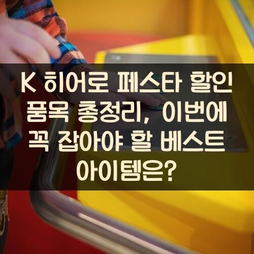 K 히어로 페스타 할인 품목 총정리, 이번에 꼭 잡아야 할 베스트 아이템은?