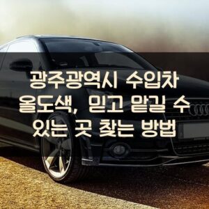 광주광역시 수입차 올도색, 믿고 맡길 수 있는 곳 찾는 방법