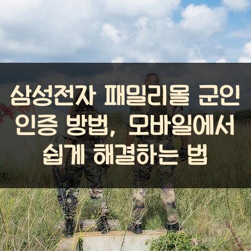 삼성전자 패밀리몰 군인 인증 방법, 모바일에서 쉽게 해결하는 법