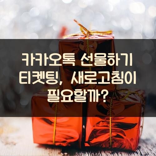 카카오톡 선물하기 티켓팅, 새로고침이 필요할까?