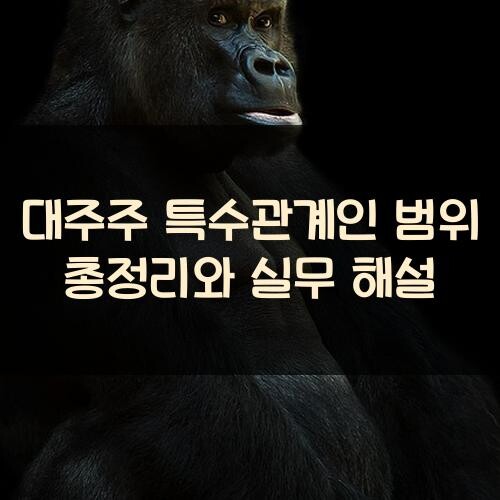 대주주 특수관계인 범위 총정리와 실무 해설