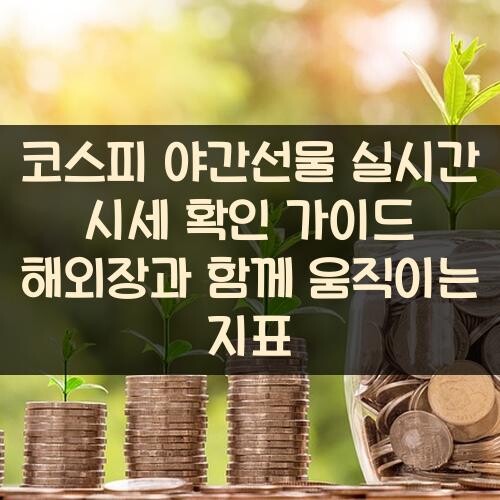 코스피 야간선물 실시간 시세 확인 가이드 해외장과 함께 움직이는 지표