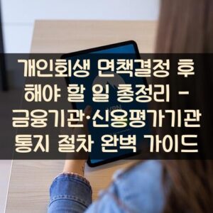 개인회생 면책결정 후 해야 할 일 총정리 - 금융기관·신용평가기관 통지 절차 완벽 가이드
