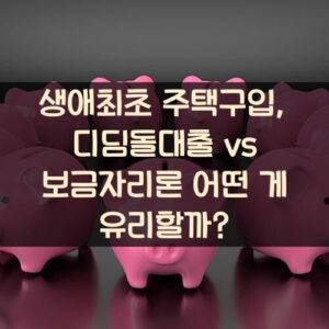 생애최초 주택구입, 디딤돌대출 vs 보금자리론 어떤 게 유리할까?