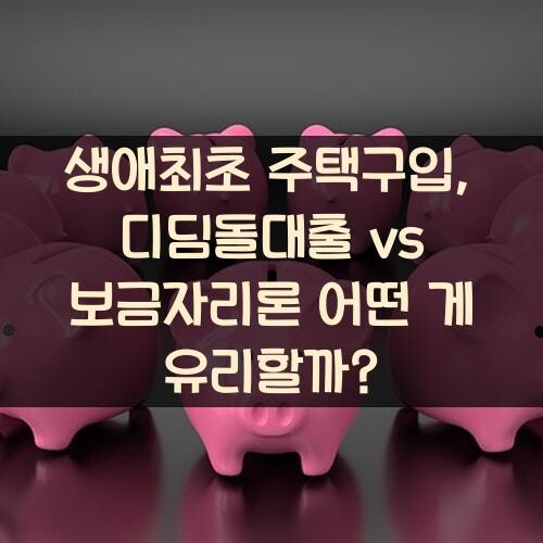 생애최초 주택구입, 디딤돌대출 vs 보금자리론 어떤 게 유리할까?