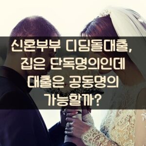 신혼부부 디딤돌대출, 집은 단독명의인데 대출은 공동명의 가능할까? 신혼부부 디딤돌대출, 집은 단독명의인데 대출은 공동명의 가능할까?