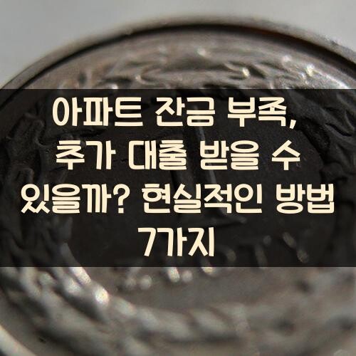 아파트 잔금 부족, 추가 대출 받을 수 있을까? 현실적인 방법 7가지