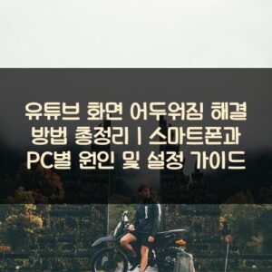 유튜브 화면 어두워짐 해결 방법 총정리｜스마트폰과 PC별 원인 및 설정 가이드