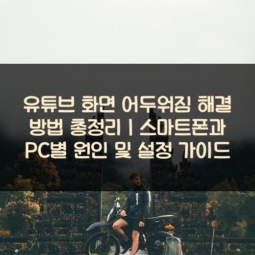 유튜브 화면 어두워짐 해결 방법 총정리｜스마트폰과 PC별 원인 및 설정 가이드