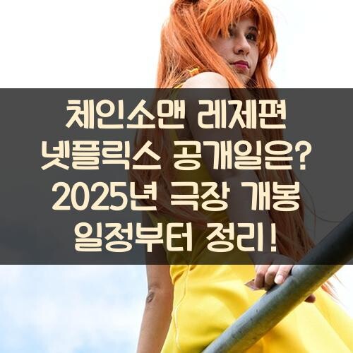 체인소맨 레제편 넷플릭스 공개일은? 2025년 극장 개봉 일정부터 정리!