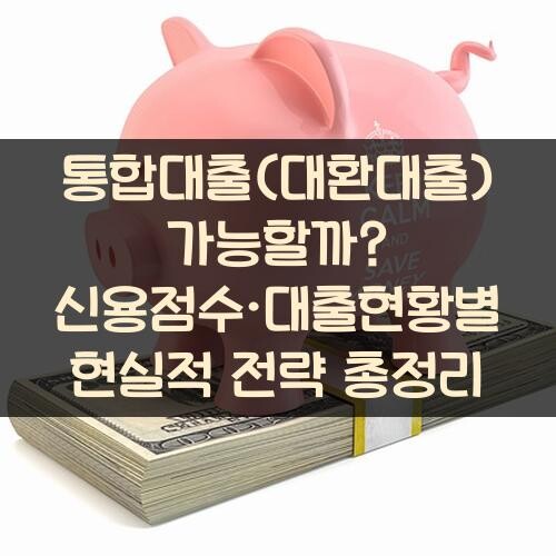 통합대출(대환대출) 가능할까? 신용점수·대출현황별 현실적 전략 총정리