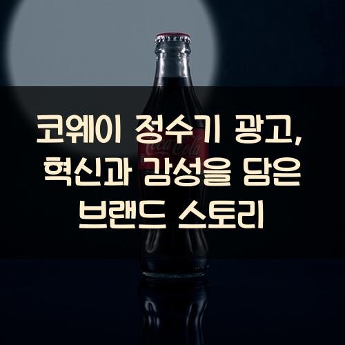 코웨이 정수기 광고, 혁신과 감성을 담은 브랜드 스토리