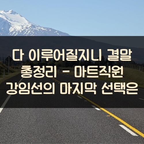 다 이루어질지니 결말 총정리 - 마트직원 강임선의 마지막 선택은?
