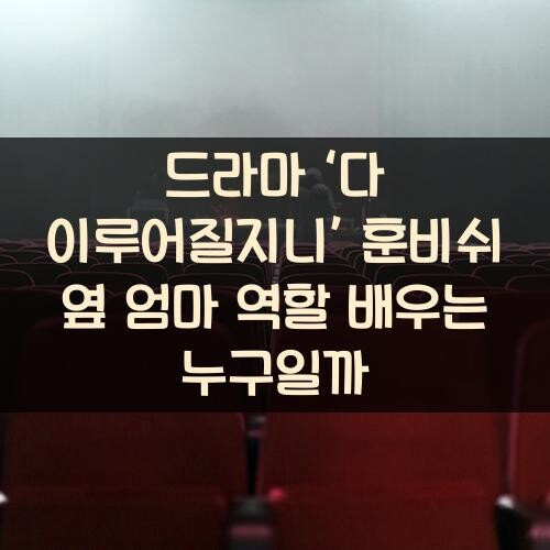 드라마 ‘다 이루어질지니’ 훈비쉬 옆 엄마 역할 배우는 누구일까?