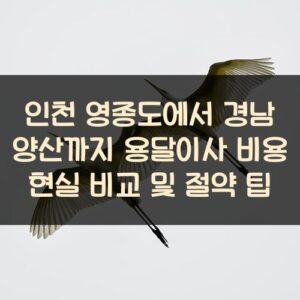 인천 영종도에서 경남 양산까지 용달이사 비용 현실 비교 및 절약 팁 인천 영종도에서 경남 양산까지 용달이사 비용 현실 비교 및 절약 팁