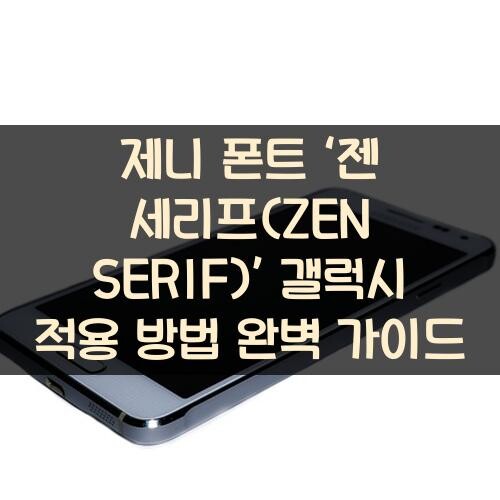 제니 폰트 ‘젠 세리프(ZEN SERIF)’ 갤럭시 적용 방법 완벽 가이드