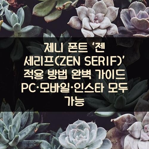 제니 폰트 ‘젠 세리프(ZEN SERIF)’ 적용 방법 완벽 가이드: PC·모바일·인스타 모두 가능