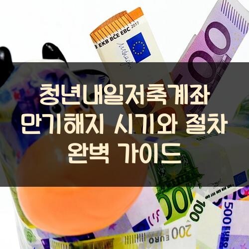청년내일저축계좌 만기해지 시기와 절차 완벽 가이드