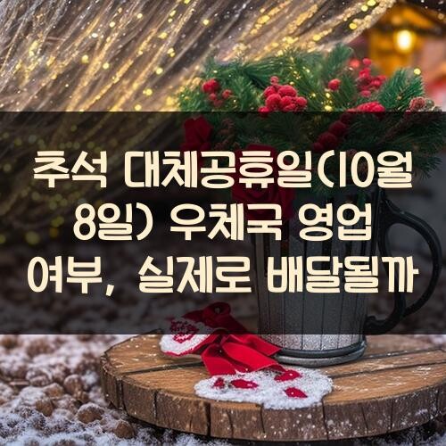 추석 대체공휴일(10월 8일) 우체국 영업 여부, 실제로 배달될까?