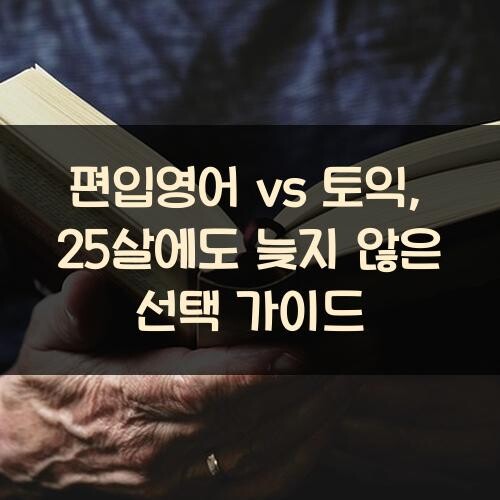 편입영어 vs 토익, 25살에도 늦지 않은 선택 가이드
