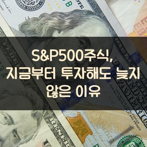 S&P500주식, 지금부터 투자해도 늦지 않은 이유