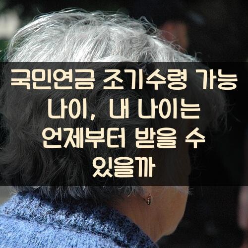 국민연금 조기수령 가능 나이, 내 나이는 언제부터 받을 수 있을까?