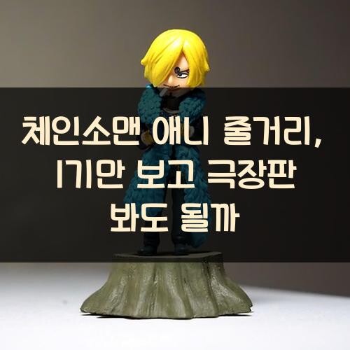 체인소맨 애니 줄거리, 1기만 보고 극장판 봐도 될까?