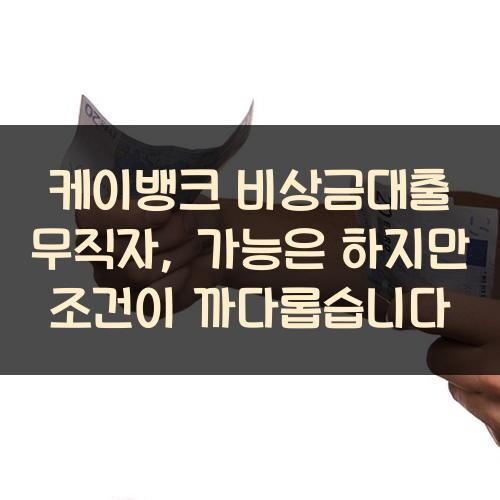 케이뱅크 비상금대출 무직자, 가능은 하지만 조건이 까다롭습니다