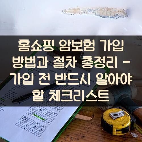 홈쇼핑 암보험 가입 방법과 절차 총정리 - 가입 전 반드시 알아야 할 체크리스트