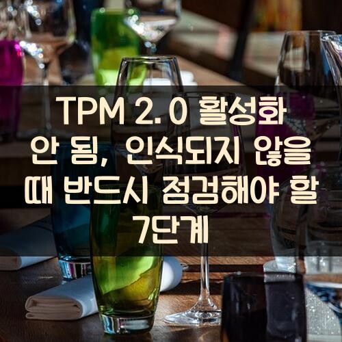 TPM 2.0 활성화 안 됨, 인식되지 않을 때 반드시 점검해야 할 7단계