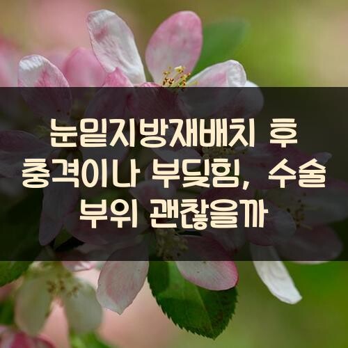 눈밑지방재배치 후 충격이나 부딪힘, 수술 부위 괜찮을까?