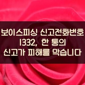 보이스피싱 신고전화번호 1332, 한 통의 신고가 피해를 막습니다