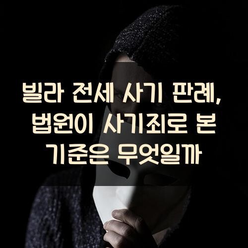 빌라 전세 사기 판례, 법원이 사기죄로 본 기준은 무엇일까?