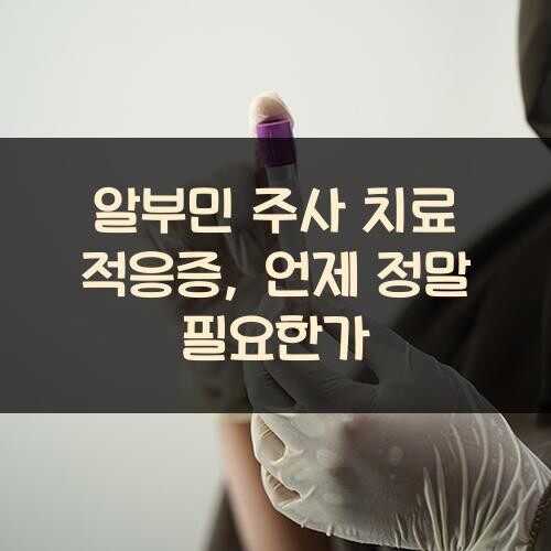 알부민 주사 치료 적응증, 언제 정말 필요한가?