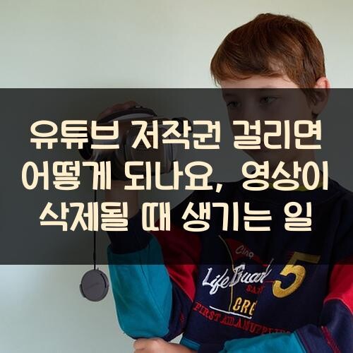 유튜브 저작권 걸리면 어떻게 되나요, 영상이 삭제될 때 생기는 일