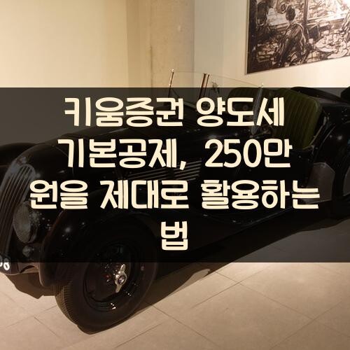 키움증권 양도세 기본공제, 250만 원을 제대로 활용하는 법