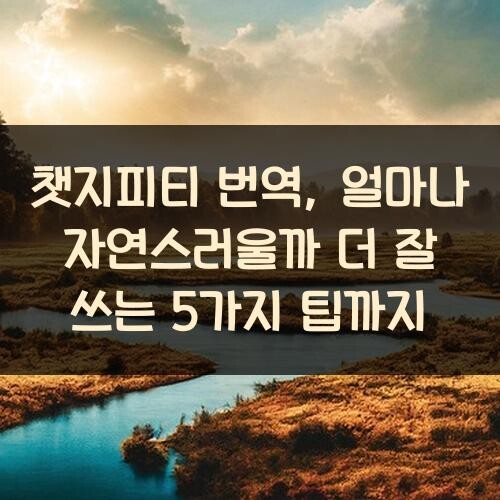 챗지피티 번역, 얼마나 자연스러울까? 더 잘 쓰는 5가지 팁까지