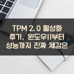 TPM 2.0 활성화 후기, 윈도우11부터 성능까지 진짜 체감은? TPM 2.0 활성화 후기, 윈도우11부터 성능까지 진짜 체감은?