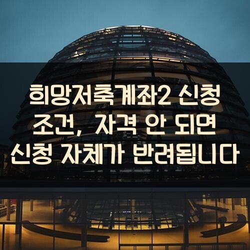 희망저축계좌2 신청 조건, 자격 안 되면 신청 자체가 반려됩니다