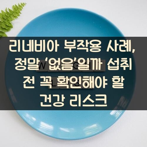리네비아 부작용 사례, 정말 ‘없음’일까? 섭취 전 꼭 확인해야 할 건강 리스크