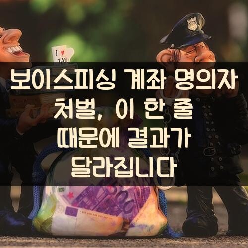 보이스피싱 계좌 명의자 처벌, 이 한 줄 때문에 결과가 달라집니다