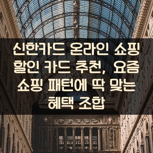 신한카드 온라인 쇼핑 할인 카드 추천, 요즘 쇼핑 패턴에 딱 맞는 혜택 조합