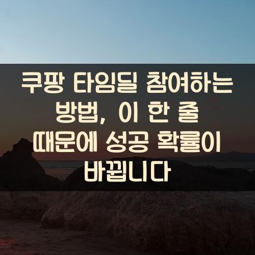 쿠팡 타임딜 참여하는 방법, 이 한 줄 때문에 성공 확률이 바뀝니다