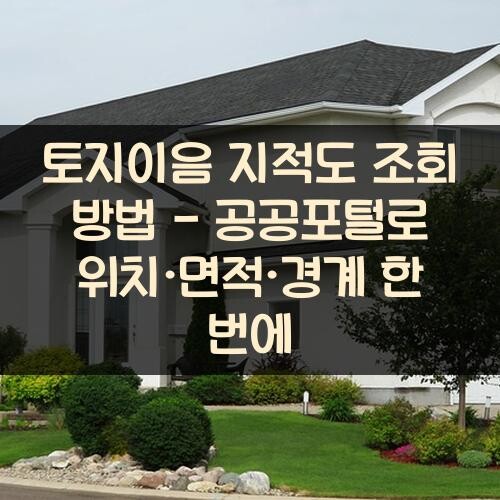 토지이음 지적도 조회 방법 - 공공포털로 위치·면적·경계 한 번에