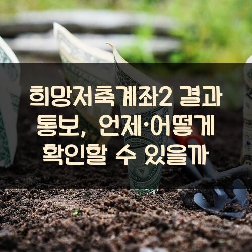 희망저축계좌2 결과 통보, 언제·어떻게 확인할 수 있을까?